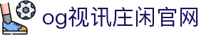 OG视讯·(中国区)官方网站